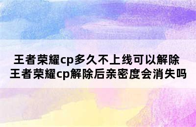 王者荣耀cp多久不上线可以解除 王者荣耀cp解除后亲密度会消失吗